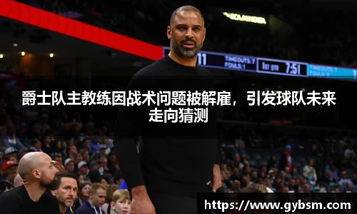 爵士队主教练因战术问题被解雇，引发球队未来走向猜测