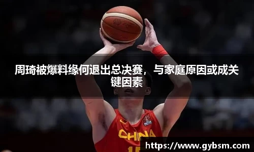周琦被爆料缘何退出总决赛，与家庭原因或成关键因素