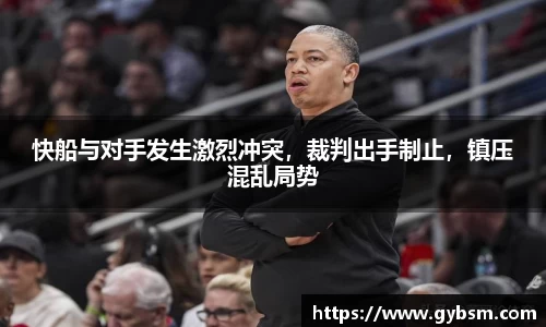 快船与对手发生激烈冲突，裁判出手制止，镇压混乱局势
