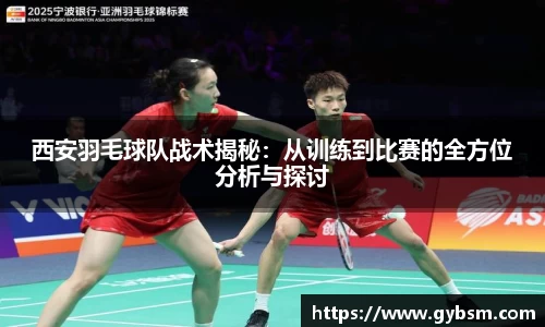 西安羽毛球队战术揭秘：从训练到比赛的全方位分析与探讨