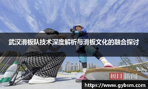 武汉滑板队技术深度解析与滑板文化的融合探讨