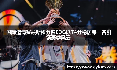 国际邀请赛最新积分榜EDG以74分稳居第一名引领赛季风云
