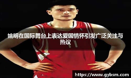 姚明在国际舞台上表达爱国情怀引发广泛关注与热议