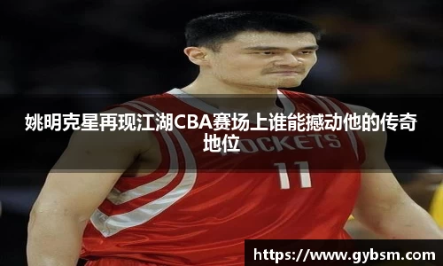 姚明克星再现江湖CBA赛场上谁能撼动他的传奇地位