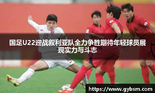 国足U22迎战叙利亚队全力争胜期待年轻球员展现实力与斗志