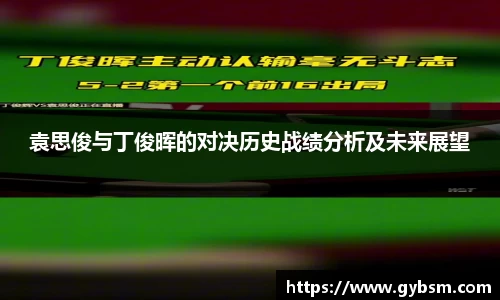 袁思俊与丁俊晖的对决历史战绩分析及未来展望