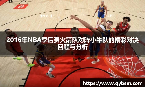 2016年NBA季后赛火箭队对阵小牛队的精彩对决回顾与分析