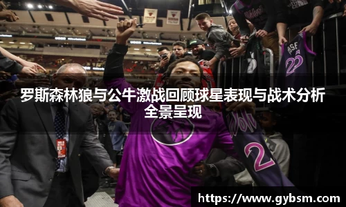 罗斯森林狼与公牛激战回顾球星表现与战术分析全景呈现