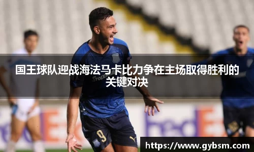 国王球队迎战海法马卡比力争在主场取得胜利的关键对决