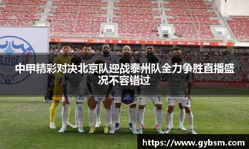 中甲精彩对决北京队迎战泰州队全力争胜直播盛况不容错过