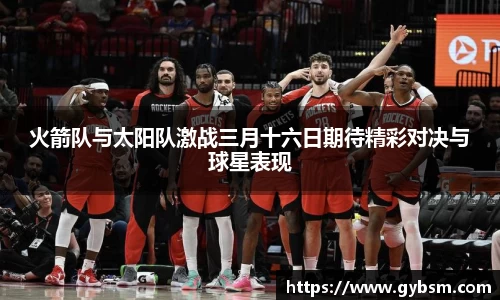 火箭队与太阳队激战三月十六日期待精彩对决与球星表现