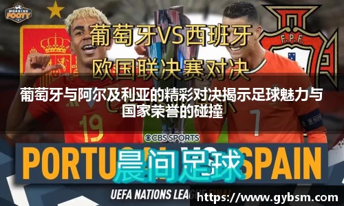 葡萄牙与阿尔及利亚的精彩对决揭示足球魅力与国家荣誉的碰撞