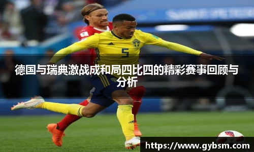 德国与瑞典激战成和局四比四的精彩赛事回顾与分析