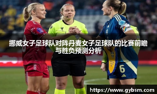 挪威女子足球队对阵丹麦女子足球队的比赛前瞻与胜负预测分析