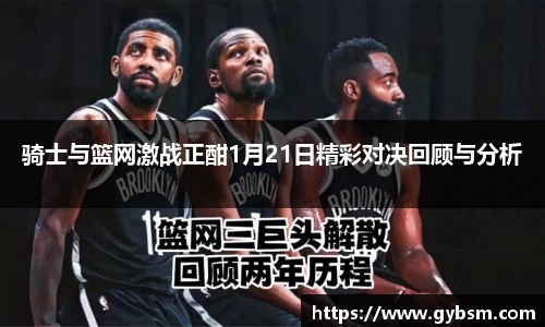 骑士与篮网激战正酣1月21日精彩对决回顾与分析