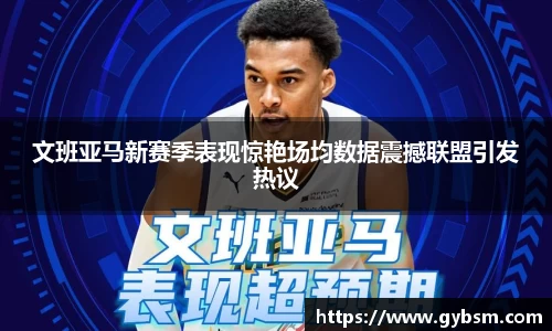 文班亚马新赛季表现惊艳场均数据震撼联盟引发热议