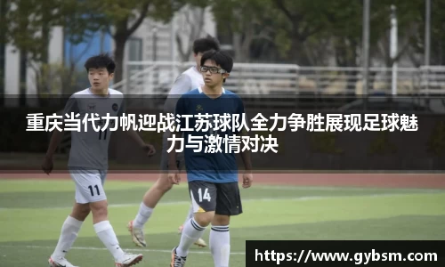 重庆当代力帆迎战江苏球队全力争胜展现足球魅力与激情对决