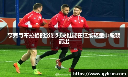 亨克与布拉格的激烈对决谁能在这场较量中脱颖而出