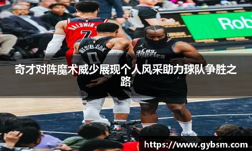 奇才对阵魔术威少展现个人风采助力球队争胜之路