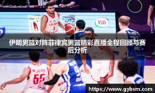 伊朗男篮对阵菲律宾男篮精彩直播全程回顾与赛后分析