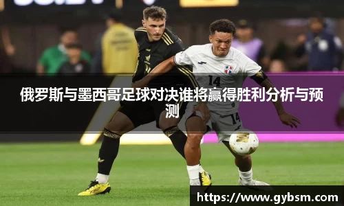 俄罗斯与墨西哥足球对决谁将赢得胜利分析与预测