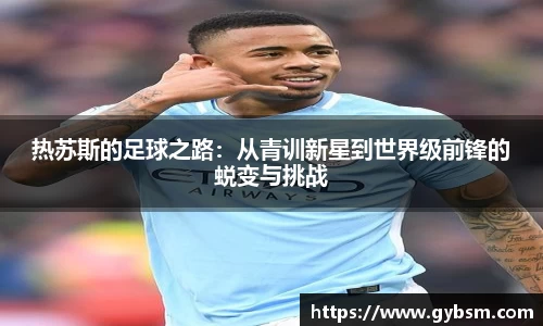 热苏斯的足球之路：从青训新星到世界级前锋的蜕变与挑战