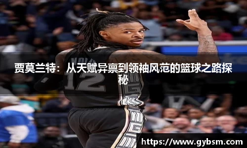 贾莫兰特：从天赋异禀到领袖风范的篮球之路探秘