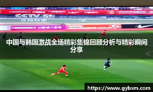中国与韩国激战全场精彩集锦回顾分析与精彩瞬间分享