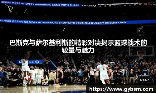 巴斯克与萨尔基利斯的精彩对决揭示篮球战术的较量与魅力