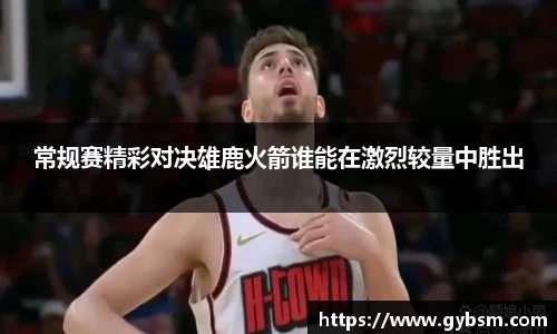 常规赛精彩对决雄鹿火箭谁能在激烈较量中胜出