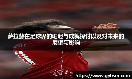 萨拉赫在足球界的崛起与成就探讨以及对未来的展望与影响