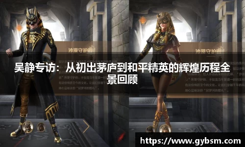 吴静专访：从初出茅庐到和平精英的辉煌历程全景回顾