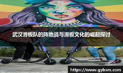 武汉滑板队的阵地战与滑板文化的崛起探讨