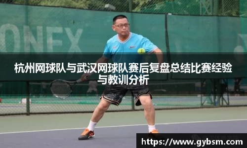 杭州网球队与武汉网球队赛后复盘总结比赛经验与教训分析